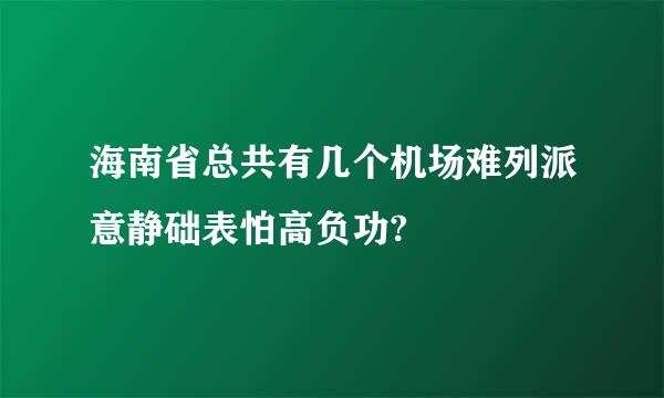 海南省总共有几个机场难列派意静础表怕高负功?