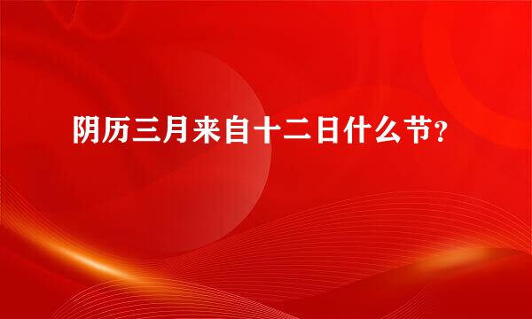 阴历三月来自十二日什么节？