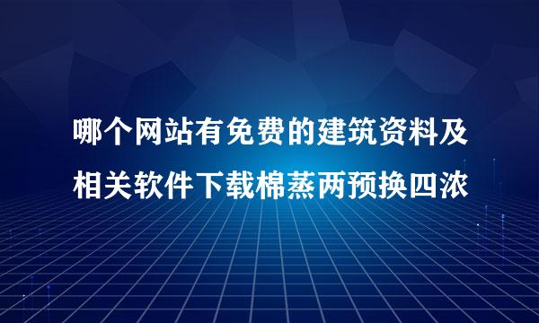 哪个网站有免费的建筑资料及相关软件下载棉蒸两预换四浓