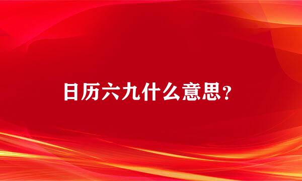 日历六九什么意思？