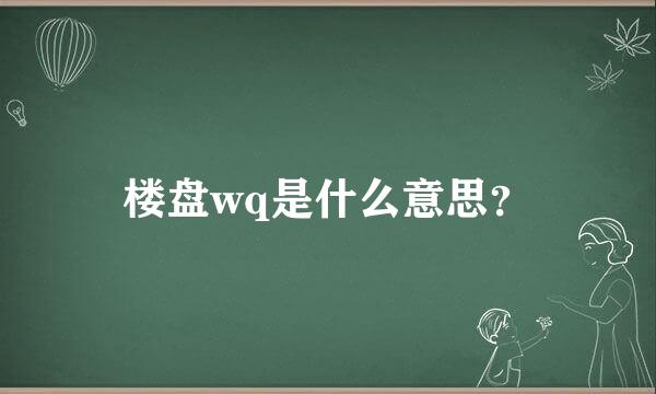 楼盘wq是什么意思？