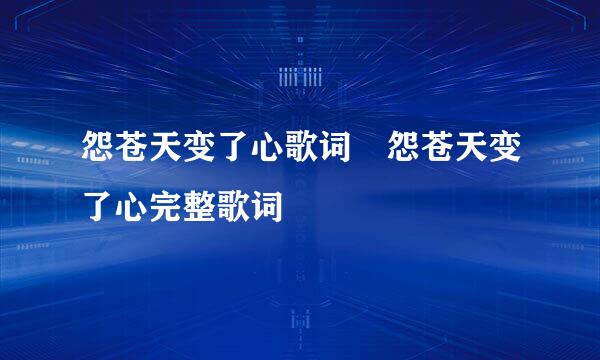 怨苍天变了心歌词 怨苍天变了心完整歌词