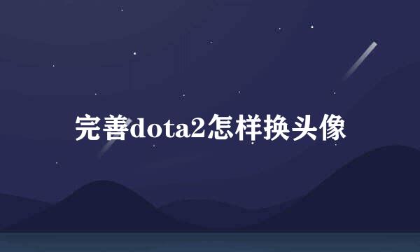 完善dota2怎样换头像