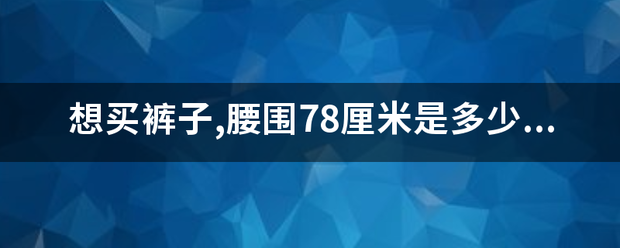 想买裤子,腰围78厘米是多少码?