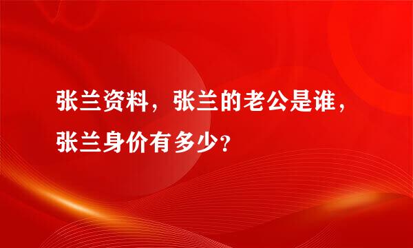 张兰资料，张兰的老公是谁，张兰身价有多少？