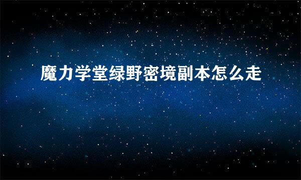 魔力学堂绿野密境副本怎么走