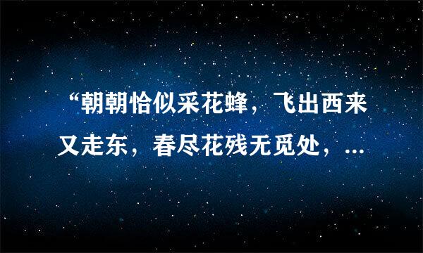 “朝朝恰似采花蜂，飞出西来又走东，春尽花残无觅处，此心不变旧行踪”的意思