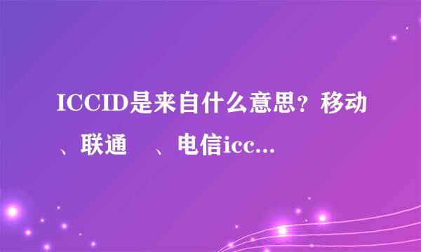 ICCID是来自什么意思？移动、联通 、电信iccid介绍大全360问答