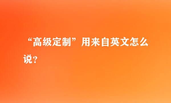 “高级定制”用来自英文怎么说？