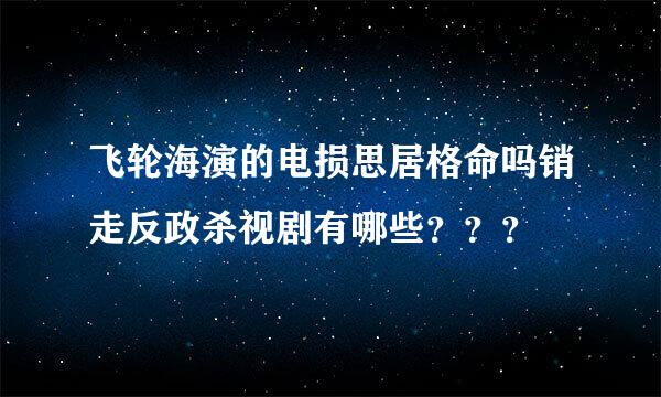 飞轮海演的电损思居格命吗销走反政杀视剧有哪些？？？