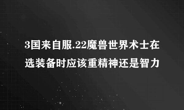 3国来自服.22魔兽世界术士在选装备时应该重精神还是智力