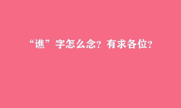 “谯”字怎么念？有求各位？