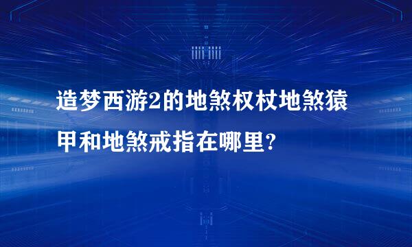 造梦西游2的地煞权杖地煞猿甲和地煞戒指在哪里?