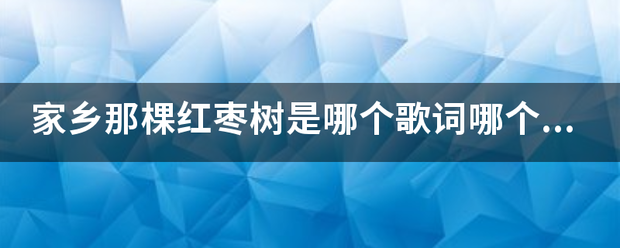 家乡那棵红枣树是哪个歌词哪个哪首歌里的歌词？