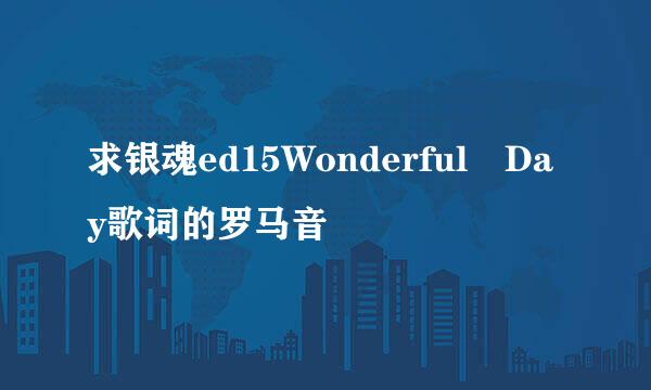 求银魂ed15Wonderful Day歌词的罗马音