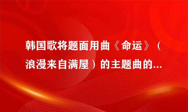 韩国歌将题面用曲《命运》（浪漫来自满屋）的主题曲的大意是什么？