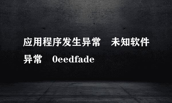 应用程序发生异常 未知软件异常 0eedfade