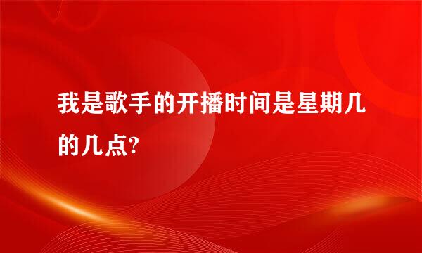 我是歌手的开播时间是星期几的几点?