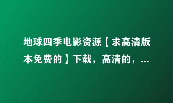 地球四季电影资源【求高清版本免费的】下载，高清的，免费来自的