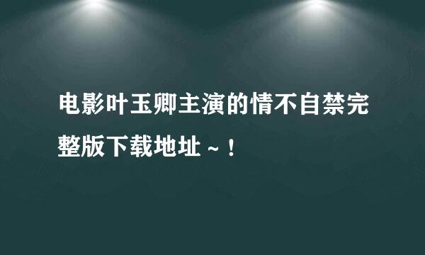 电影叶玉卿主演的情不自禁完整版下载地址～！