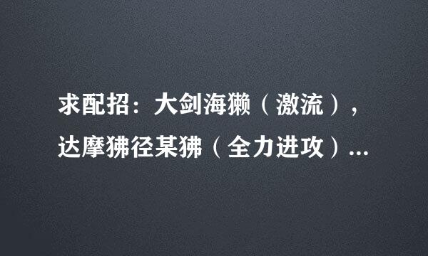 求配招：大剑海獭（激流），达摩狒径某狒（全力进攻），红霸鳄（自信过剩），疾风居士