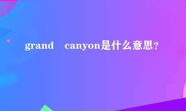 grand canyon是什么意思？