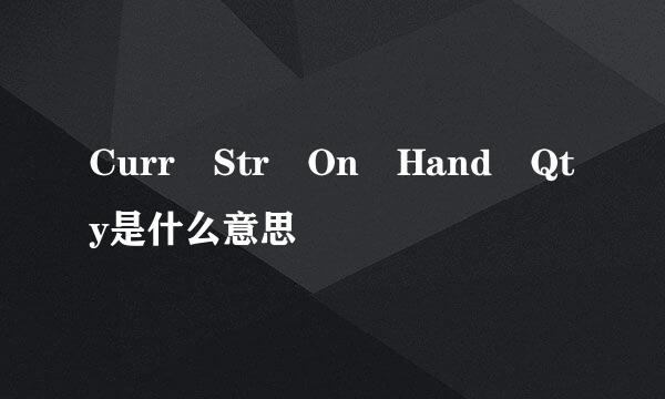 Curr Str On Hand Qty是什么意思