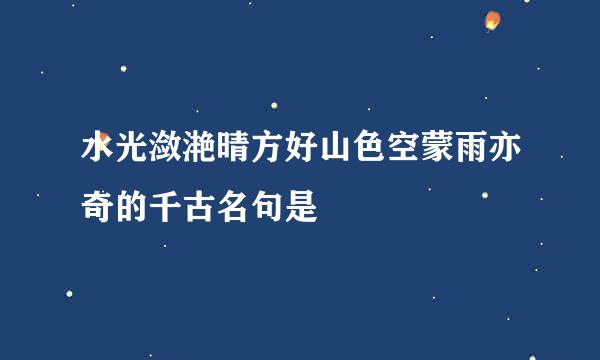 水光潋滟晴方好山色空蒙雨亦奇的千古名句是