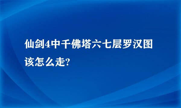 仙剑4中千佛塔六七层罗汉图该怎么走?