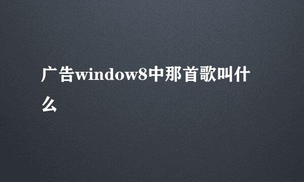 广告window8中那首歌叫什么