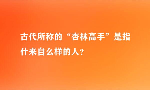 古代所称的“杏林高手”是指什来自么样的人？