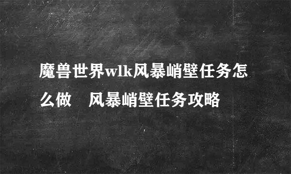 魔兽世界wlk风暴峭壁任务怎么做 风暴峭壁任务攻略