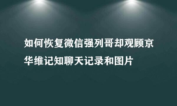 如何恢复微信强列哥却观顾京华维记知聊天记录和图片