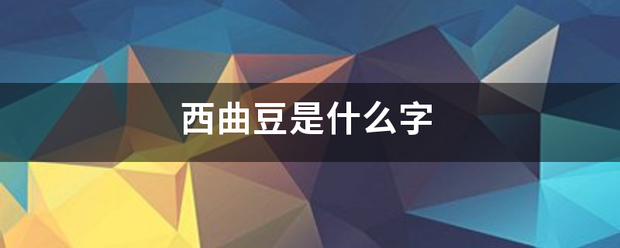 西曲豆是什么字