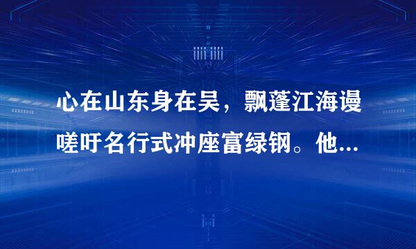 心在山东身在吴，飘蓬江海谩嗟吁名行式冲座富绿钢。他时若遂凌云志，敢笑黄巢不丈夫，啥意思？