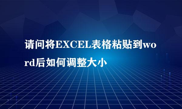 请问将EXCEL表格粘贴到word后如何调整大小