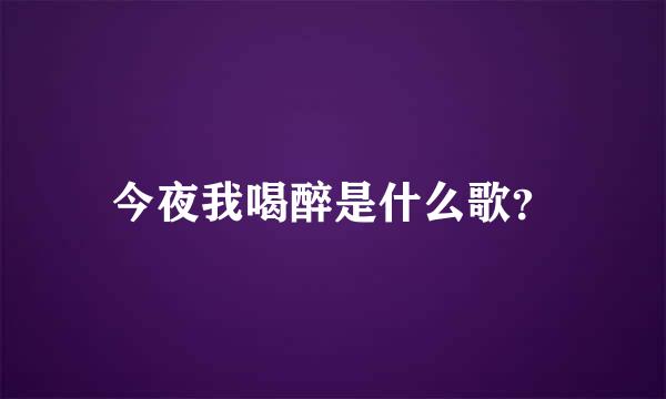 今夜我喝醉是什么歌？