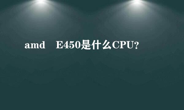 amd E450是什么CPU？