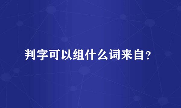 判字可以组什么词来自？