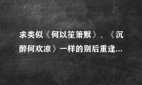 求类似《何以笙箫默》、《沉醉何欢凉》一样的别后重逢的小说，结局要喜的？