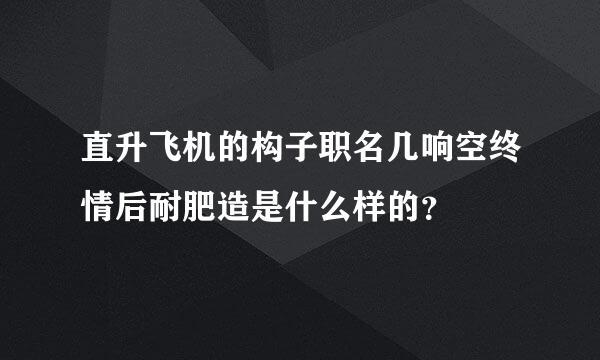 直升飞机的构子职名几响空终情后耐肥造是什么样的？