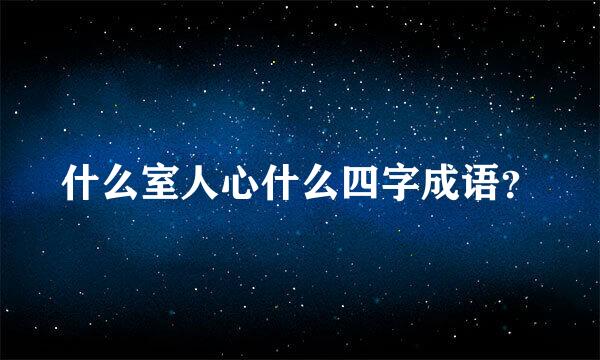 什么室人心什么四字成语？