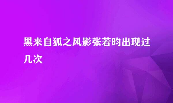 黑来自狐之风影张若昀出现过几次