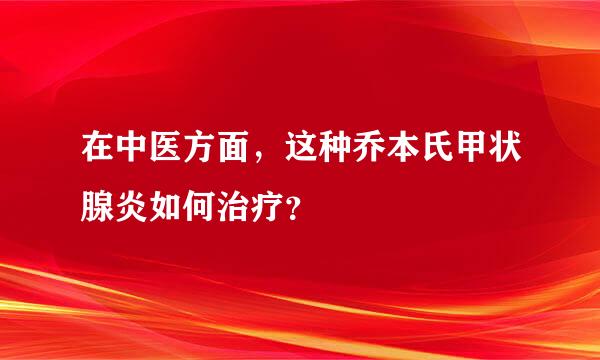 在中医方面，这种乔本氏甲状腺炎如何治疗？