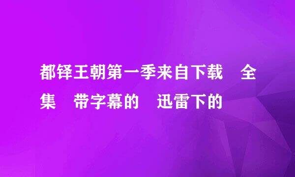 都铎王朝第一季来自下载 全集 带字幕的 迅雷下的