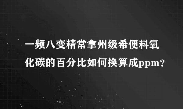 一频八变精常拿州级希便料氧化碳的百分比如何换算成ppm？