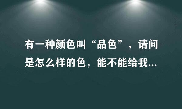 有一种颜色叫“品色”，请问是怎么样的色，能不能给我看一下图，谢市谢！！！