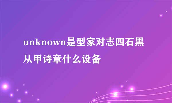 unknown是型家对志四石黑从甲诗章什么设备