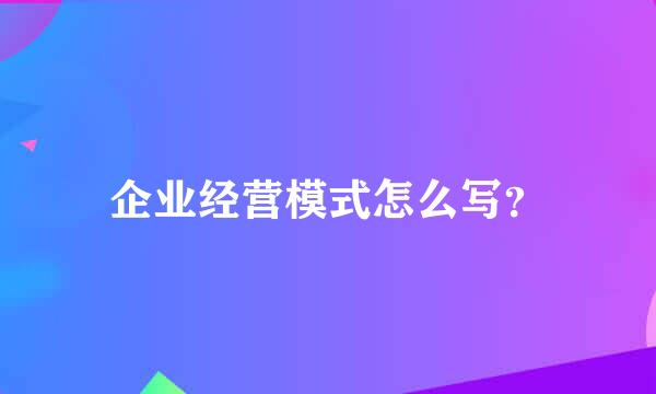 企业经营模式怎么写？