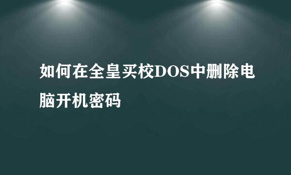 如何在全皇买校DOS中删除电脑开机密码